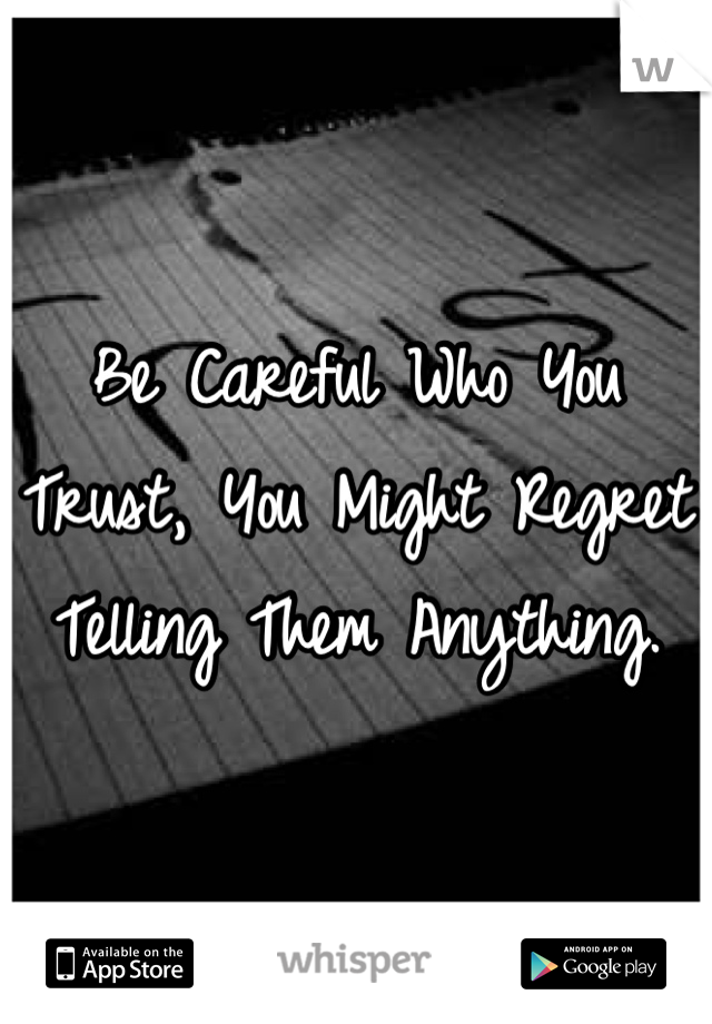 Be Careful Who You Trust, You Might Regret Telling Them Anything.