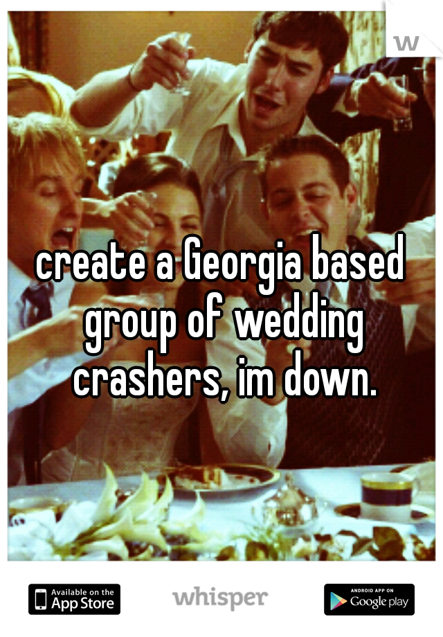 create a Georgia based group of wedding crashers, im down.