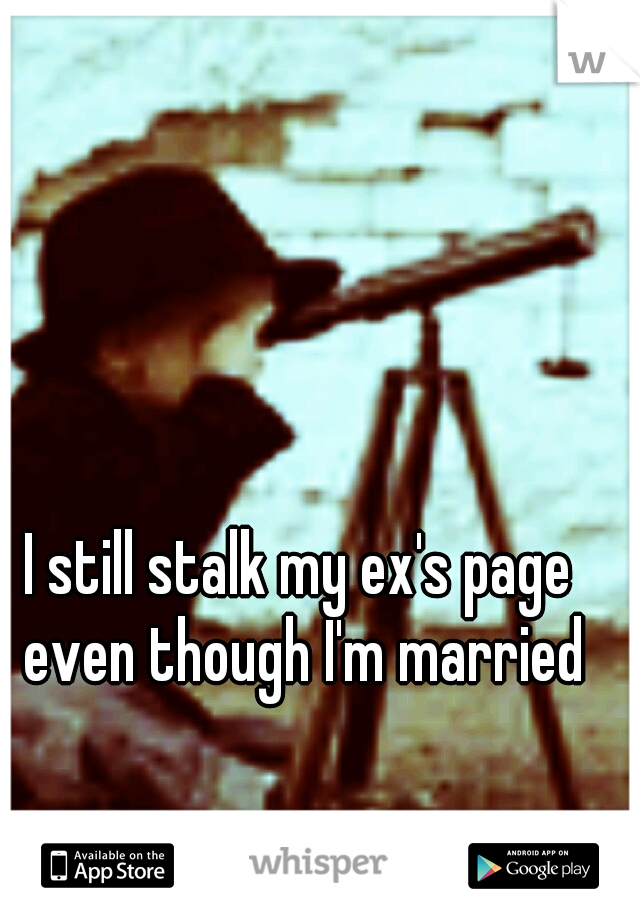I still stalk my ex's page even though I'm married