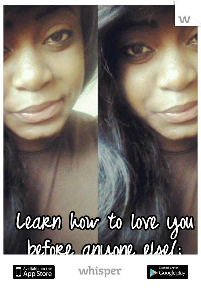 Learn how to love you before anyone else(; 