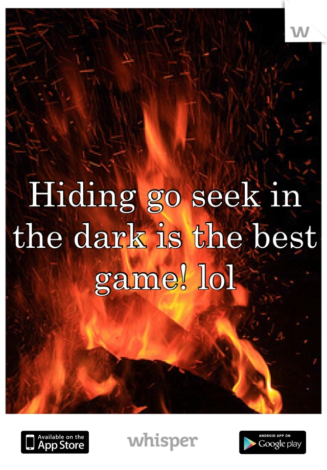 Hiding go seek in the dark is the best game! lol