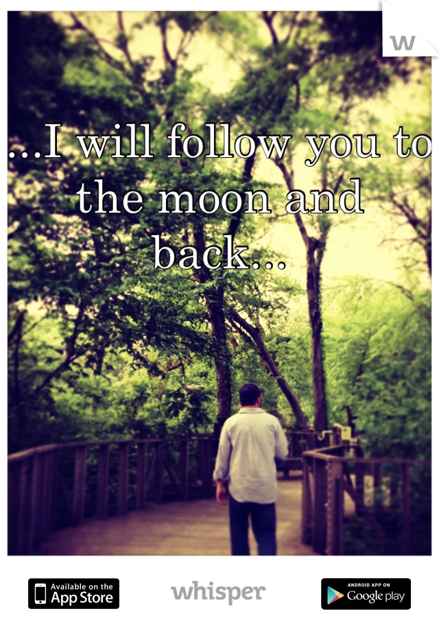 ...I will follow you to the moon and back...