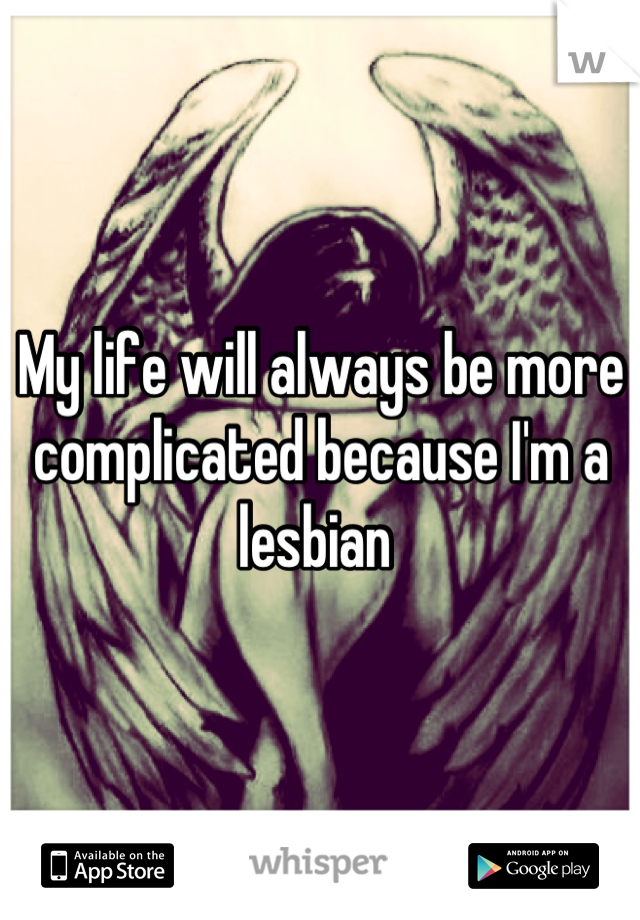 My life will always be more complicated because I'm a lesbian 