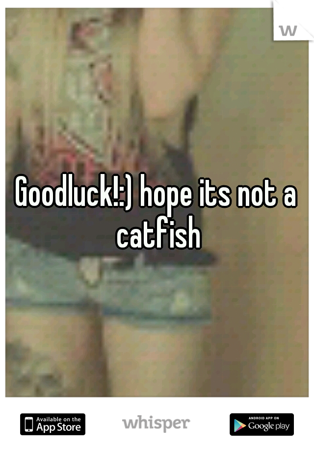 Goodluck!:) hope its not a catfish