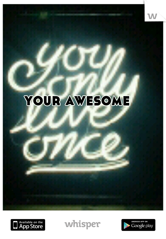 your awesome
