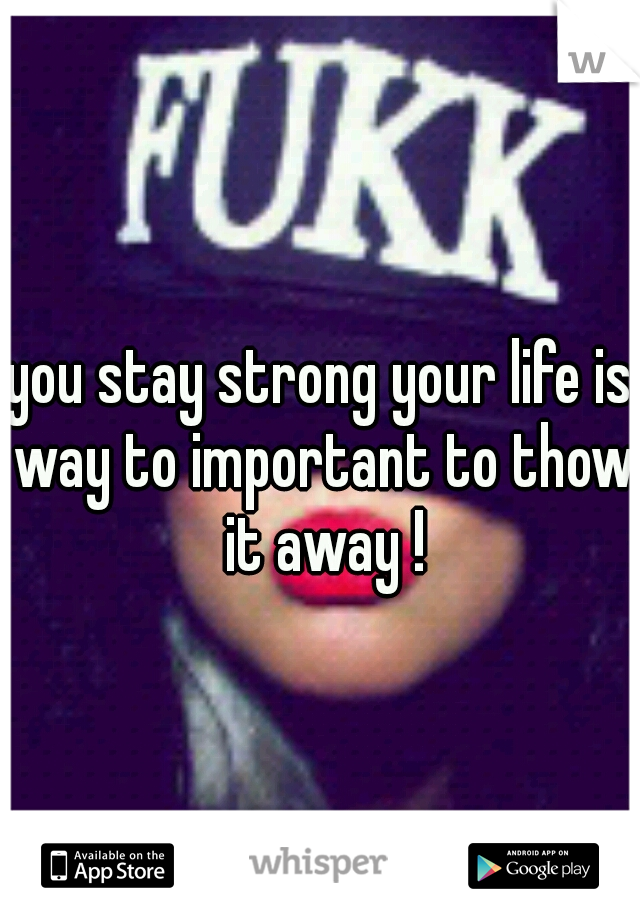 you stay strong your life is way to important to thow it away !