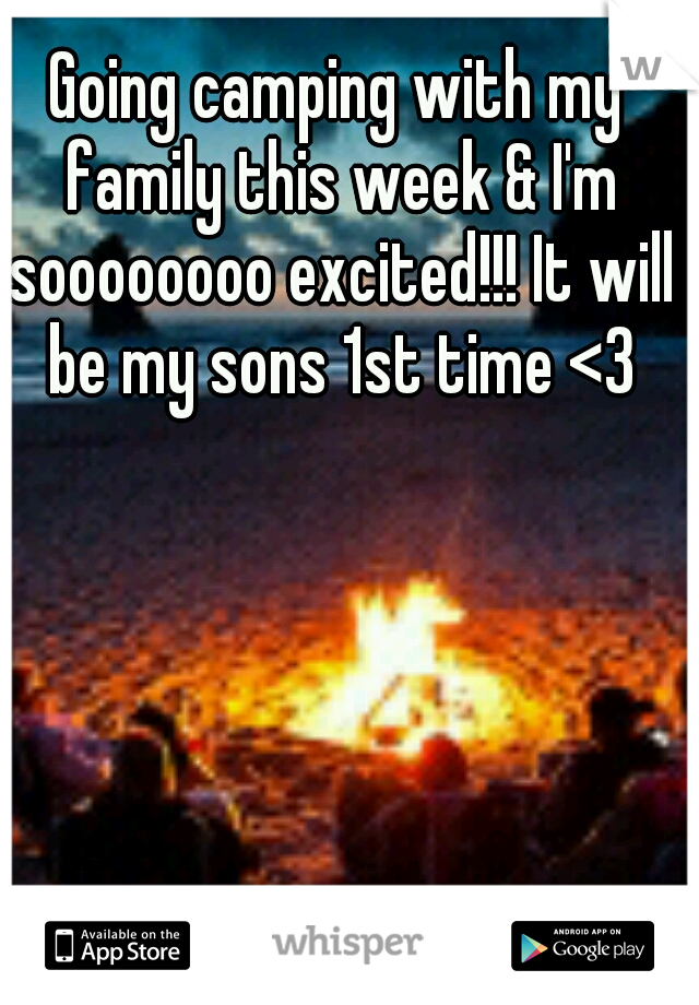 Going camping with my family this week & I'm soooooooo excited!!! It will be my sons 1st time <3