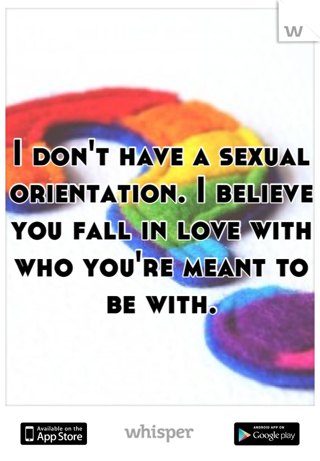 I don't have a sexual orientation. I believe you fall in love with who you're meant to be with.