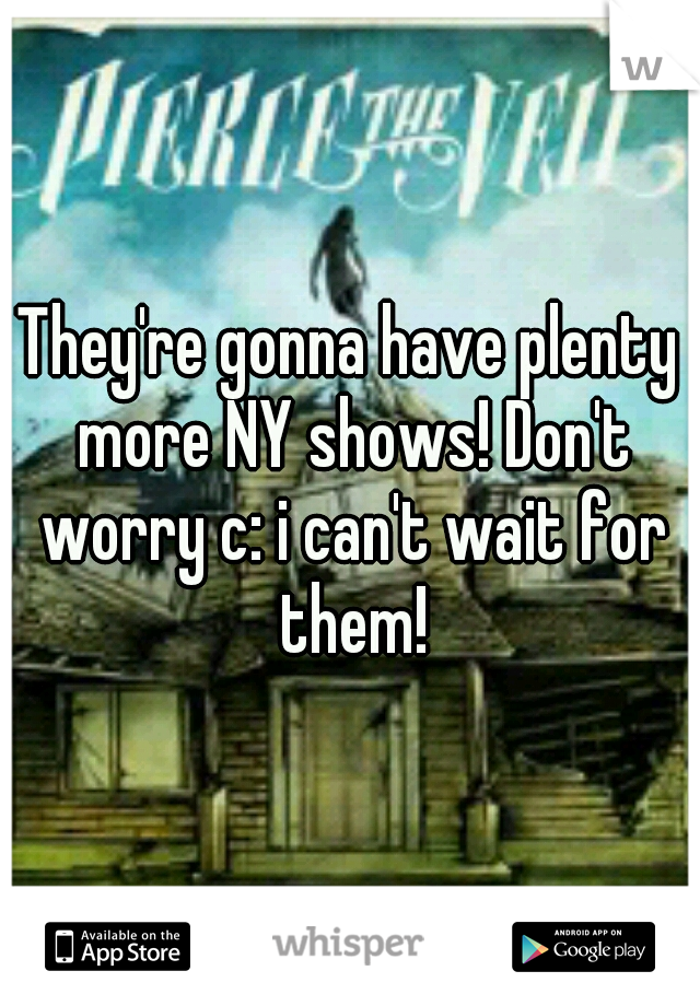 They're gonna have plenty more NY shows! Don't worry c: i can't wait for them!
