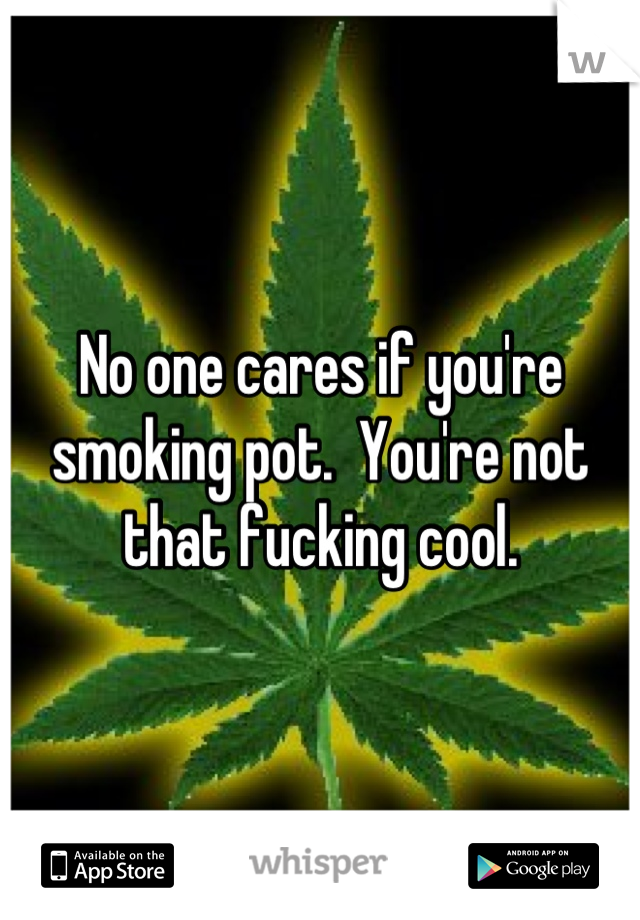 No one cares if you're smoking pot.  You're not that fucking cool.