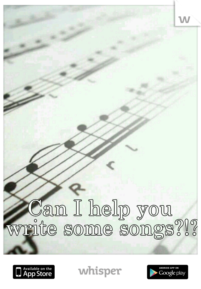 Can I help you write some songs?!? 