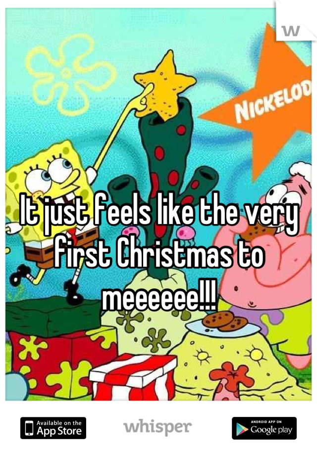 It just feels like the very first Christmas to meeeeee!!!