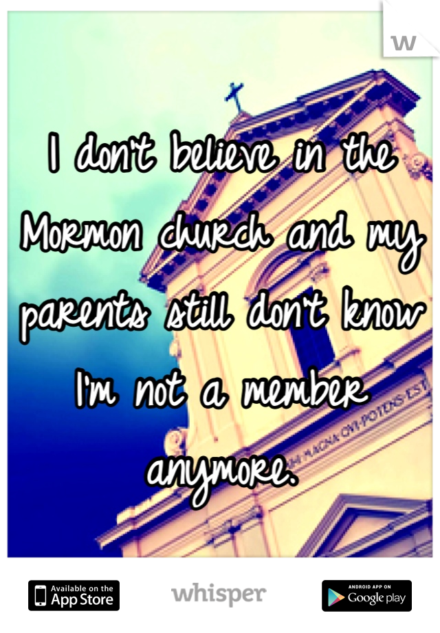 I don't believe in the Mormon church and my parents still don't know I'm not a member anymore.