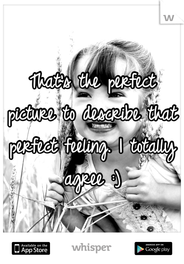 That's the perfect picture to describe that perfect feeling. I totally agree :)