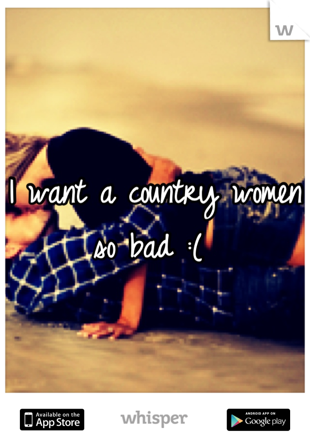 I want a country women so bad :( 