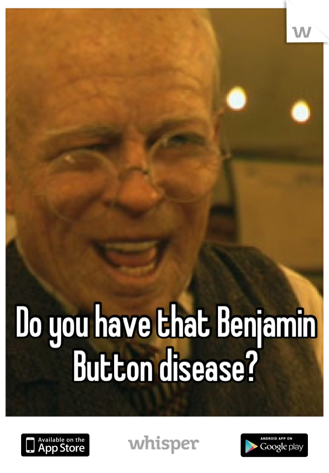 Do you have that Benjamin Button disease?