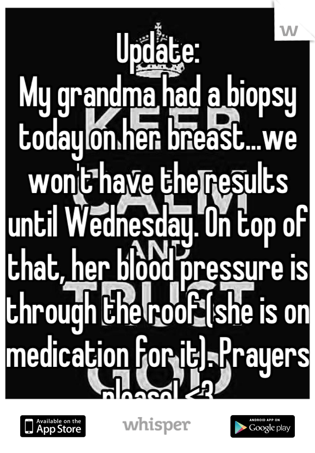 Update:
My grandma had a biopsy today on her breast...we won't have the results until Wednesday. On top of that, her blood pressure is through the roof (she is on medication for it). Prayers please! <3