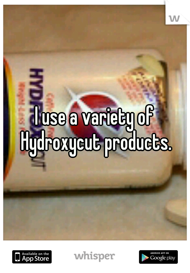 I use a variety of Hydroxycut products.