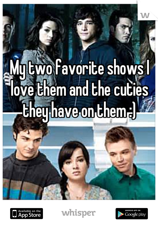 My two favorite shows I love them and the cuties they have on them :)