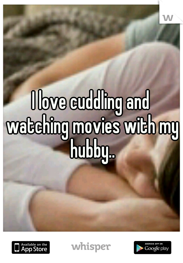 I love cuddling and watching movies with my hubby..