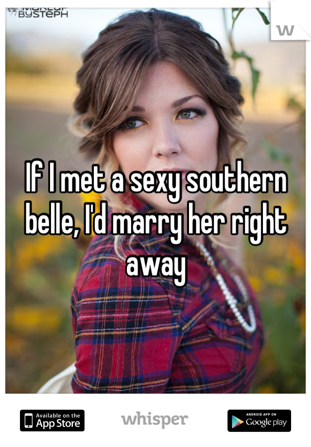 If I met a sexy southern belle, I'd marry her right away