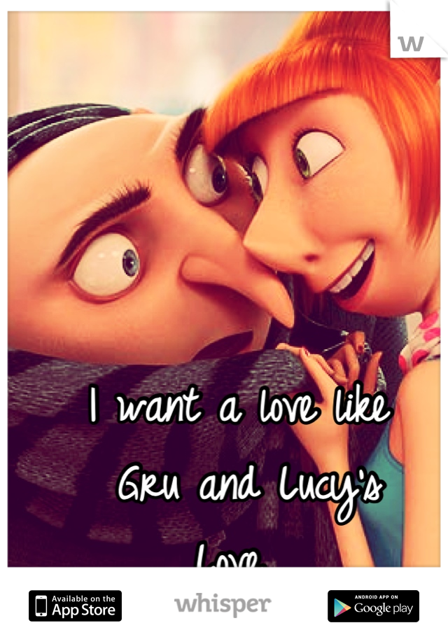 I want a love like
 Gru and Lucy's
Love 