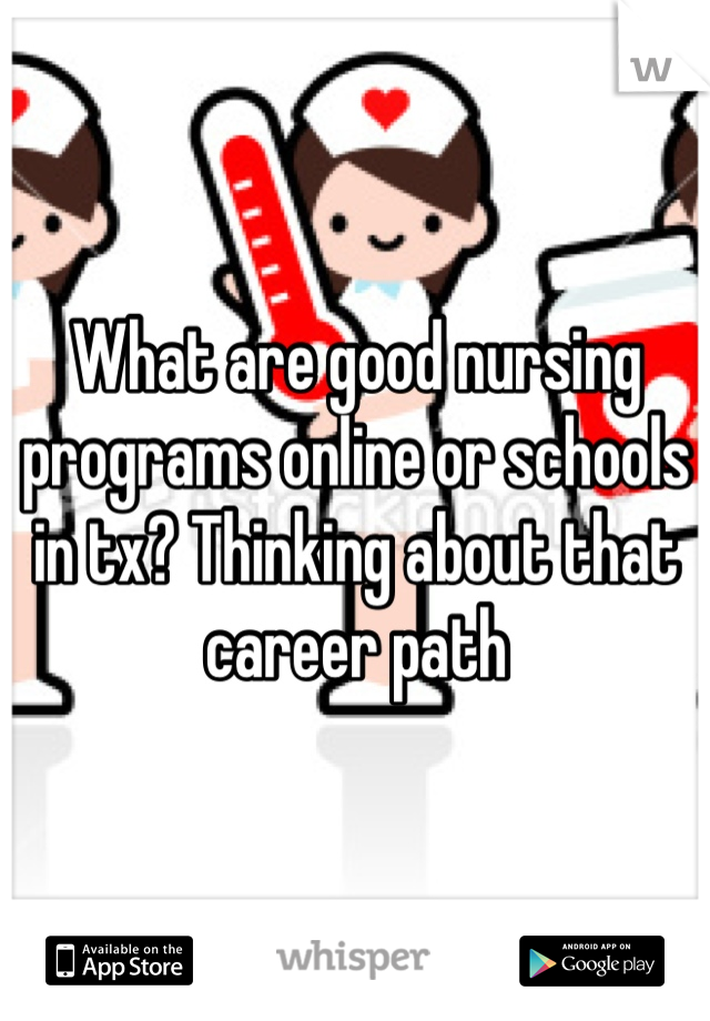 What are good nursing programs online or schools in tx? Thinking about that career path