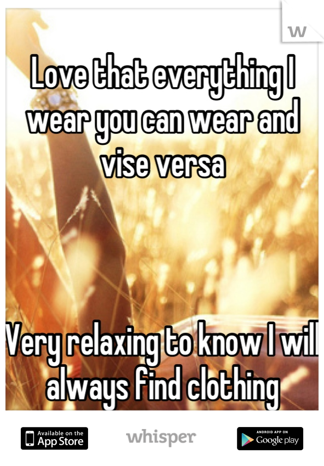 Love that everything I wear you can wear and vise versa 



Very relaxing to know I will always find clothing