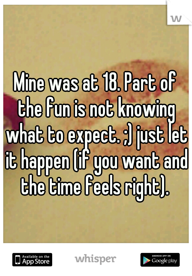 Mine was at 18. Part of the fun is not knowing what to expect. ;) just let it happen (if you want and the time feels right). 