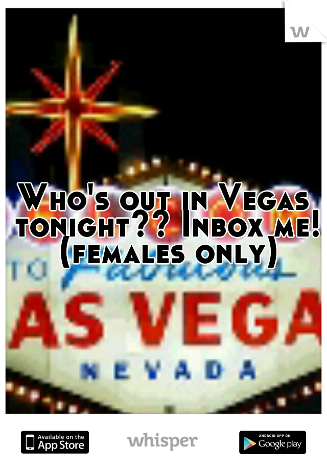 Who's out in Vegas tonight?? Inbox me! (females only)