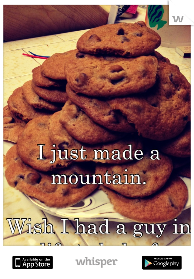 I just made a mountain.

Wish I had a guy in my life to bake for...