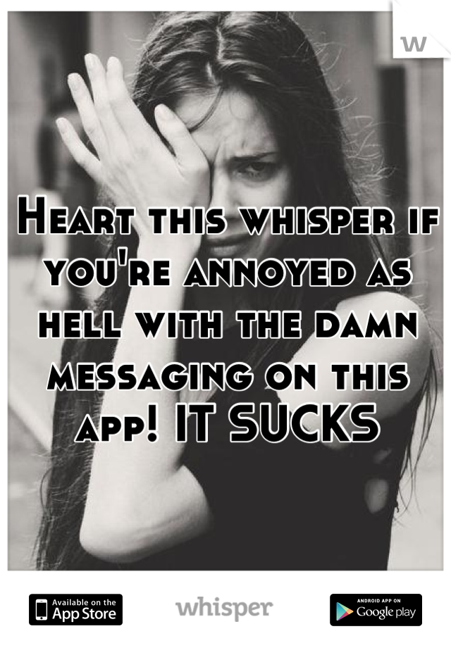 Heart this whisper if you're annoyed as hell with the damn messaging on this app! IT SUCKS