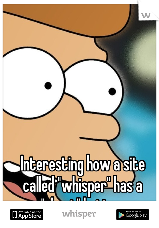 Interesting how a site called "whisper" has a "shout" button 
