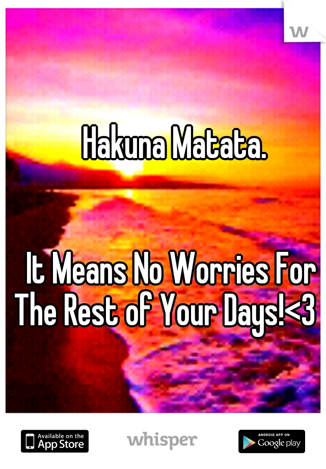             Hakuna Matata.                                        
                                                             It Means No Worries For The Rest of Your Days!<3