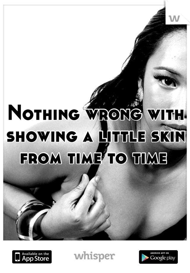 Nothing wrong with showing a little skin from time to time 