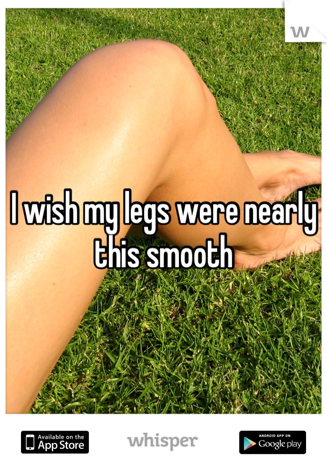 I wish my legs were nearly this smooth