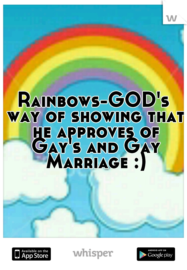 Rainbows-GOD's way of showing that he approves of Gay's and Gay Marriage :)