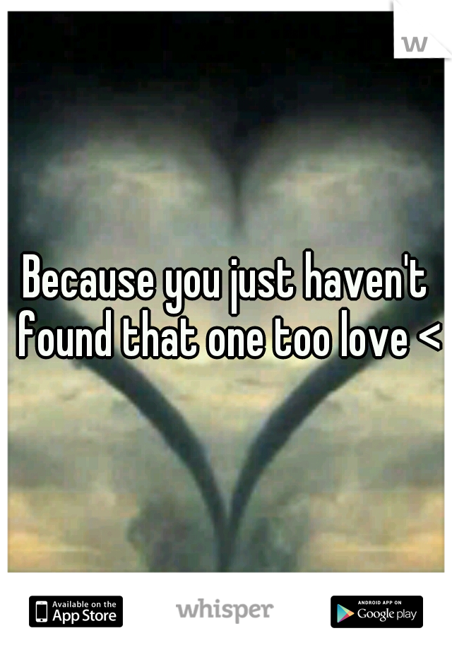 Because you just haven't found that one too love <3