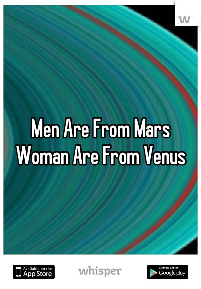 Men Are From Mars
Woman Are From Venus