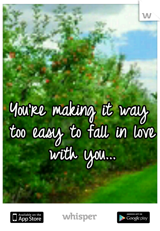 You're making it way too easy to fall in love with you...