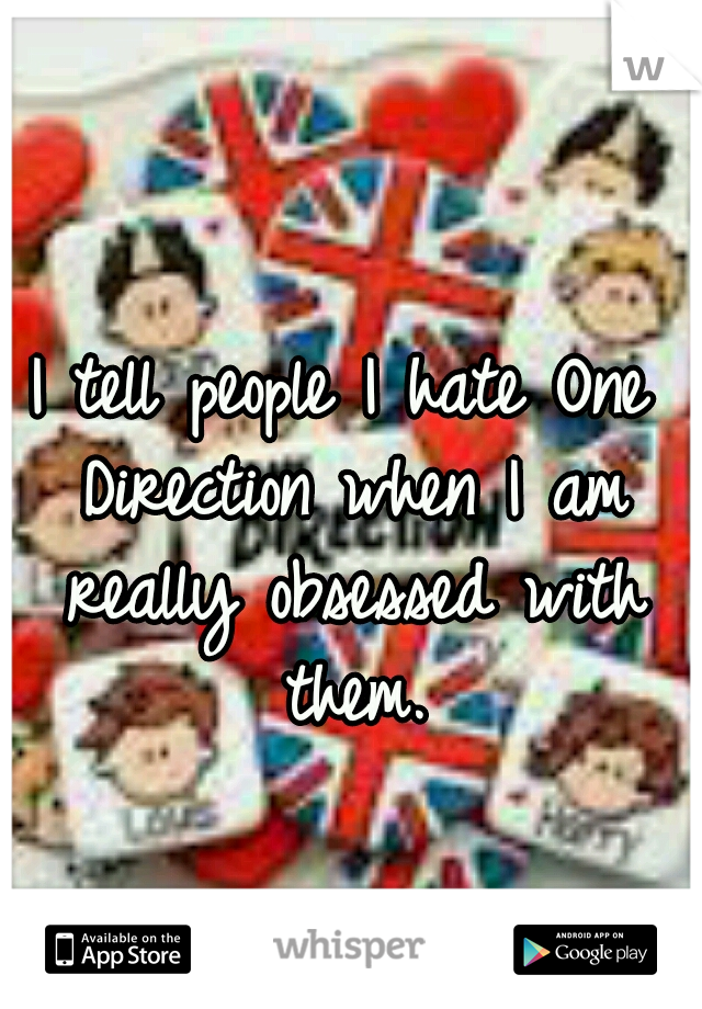 I tell people I hate One Direction when I am really obsessed with them.
