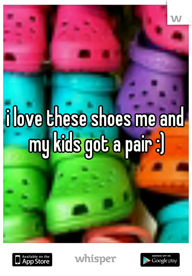 i love these shoes me and my kids got a pair :)