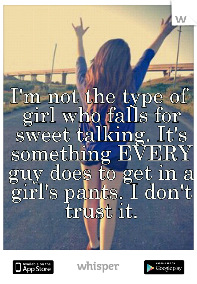 I'm not the type of girl who falls for sweet talking. It's something EVERY guy does to get in a girl's pants. I don't trust it.