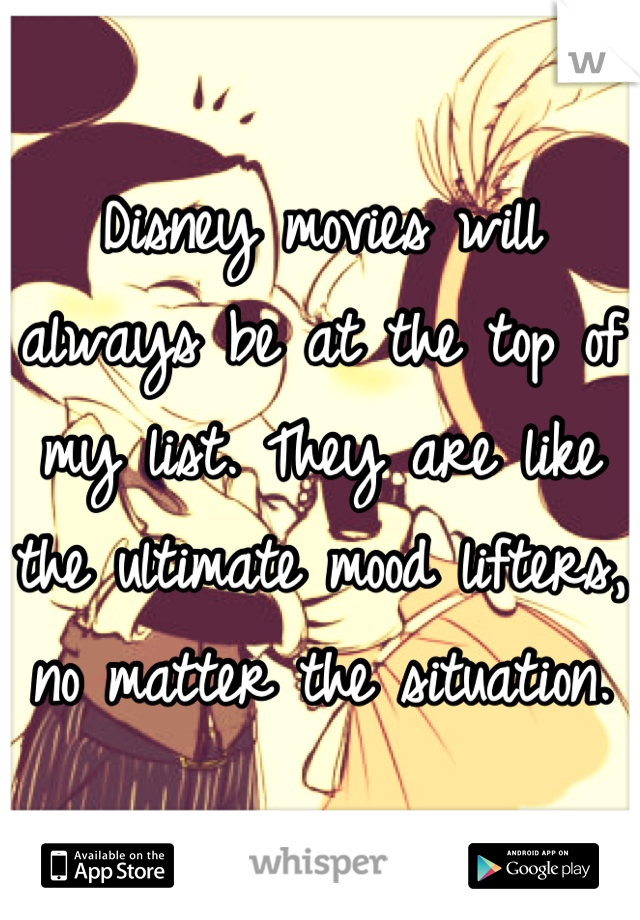 Disney movies will always be at the top of my list. They are like the ultimate mood lifters, no matter the situation.