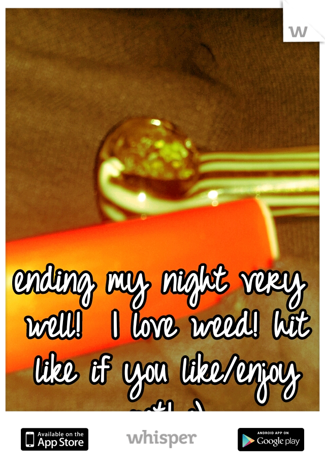 ending my night very well! 
I love weed! hit like if you like/enjoy pot! :)