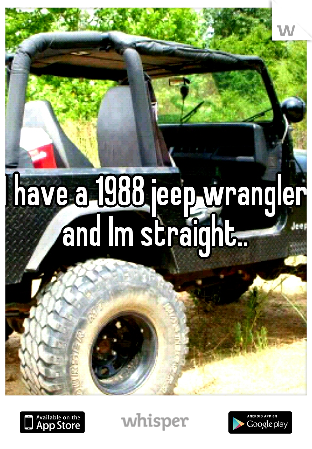 I have a 1988 jeep wrangler and Im straight.. 