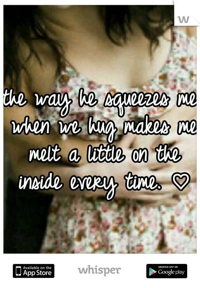 the way he squeezes me when we hug makes me melt a little on the inside every time. ♡