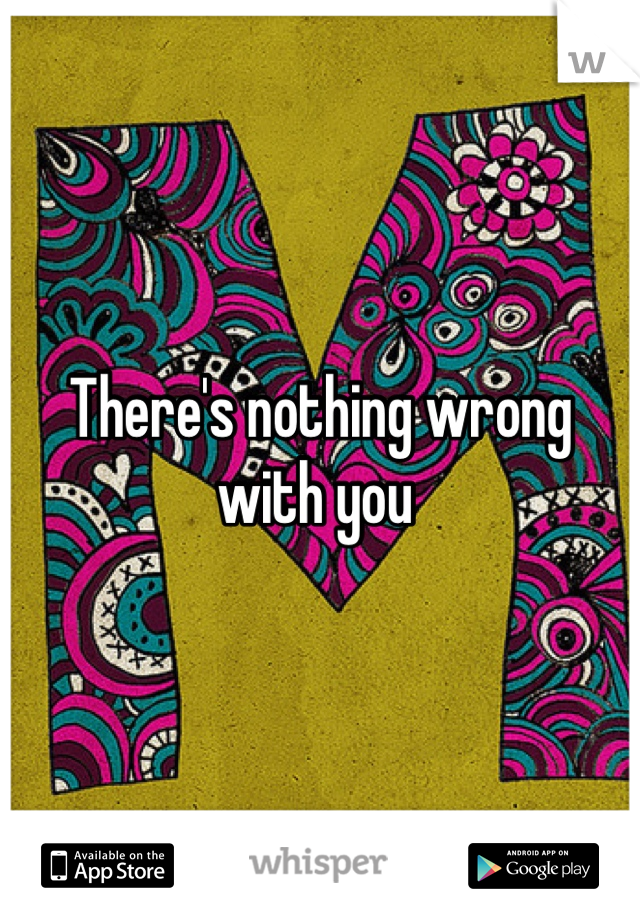 There's nothing wrong with you 