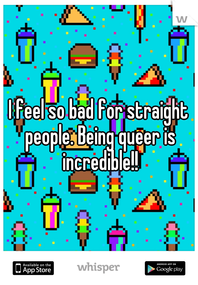 I feel so bad for straight people. Being queer is incredible!!