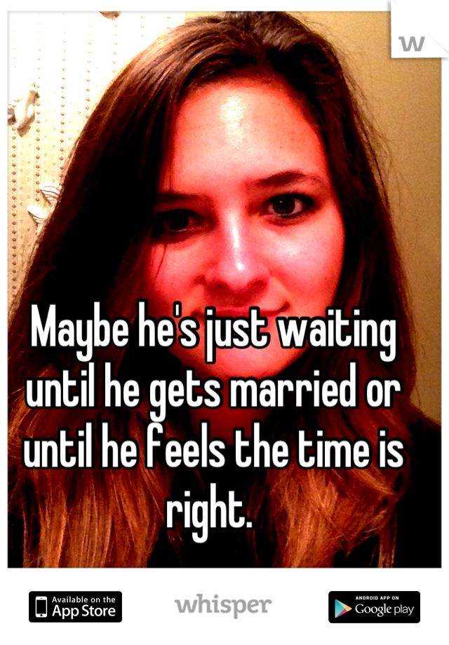 Maybe he's just waiting until he gets married or until he feels the time is right. 